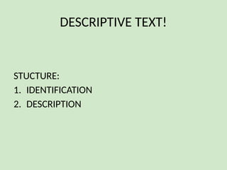 DESCRIPTIVE TEXT!
STUCTURE:
1. IDENTIFICATION
2. DESCRIPTION
 