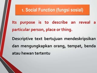 1. Social Function (fungsi sosial)
Its purpose is to describe an reveal a
particular person, place or thing.
Descriptive t...