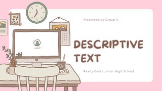 DESCRIPTIVE
TEXT
Presented by Group A
Really Great Junior High School
 