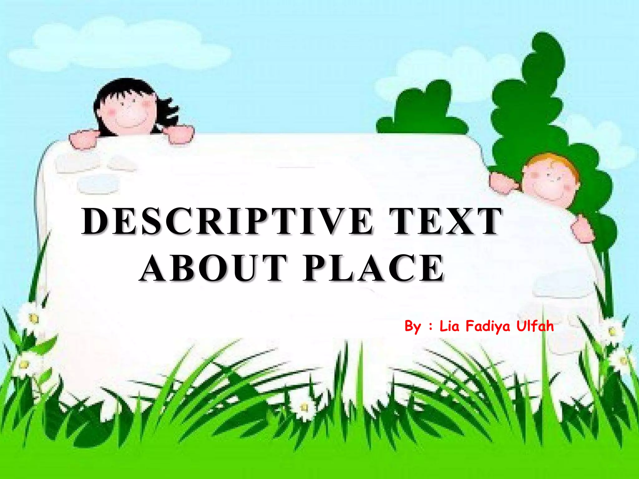DESCRIPTIVE TEXT
ABOUT PLACE
By : Lia Fadiya Ulfah