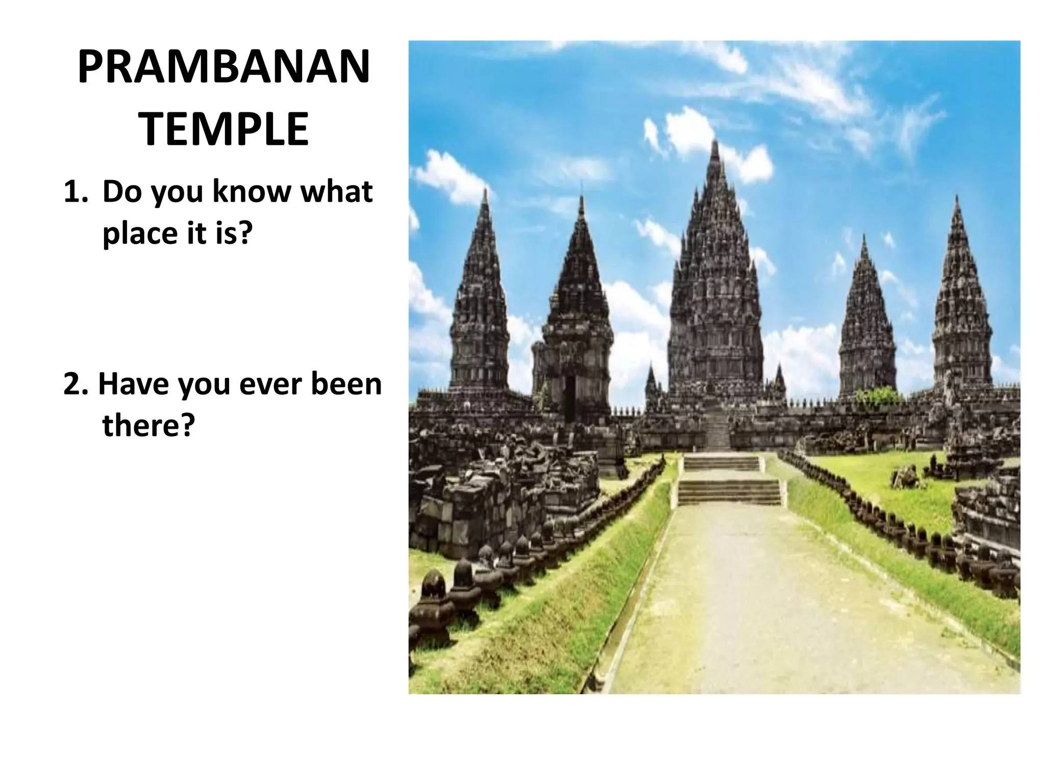 PRAMBANAN
TEMPLE
1. Do you know what
place it is?
2. Have you ever been
there?