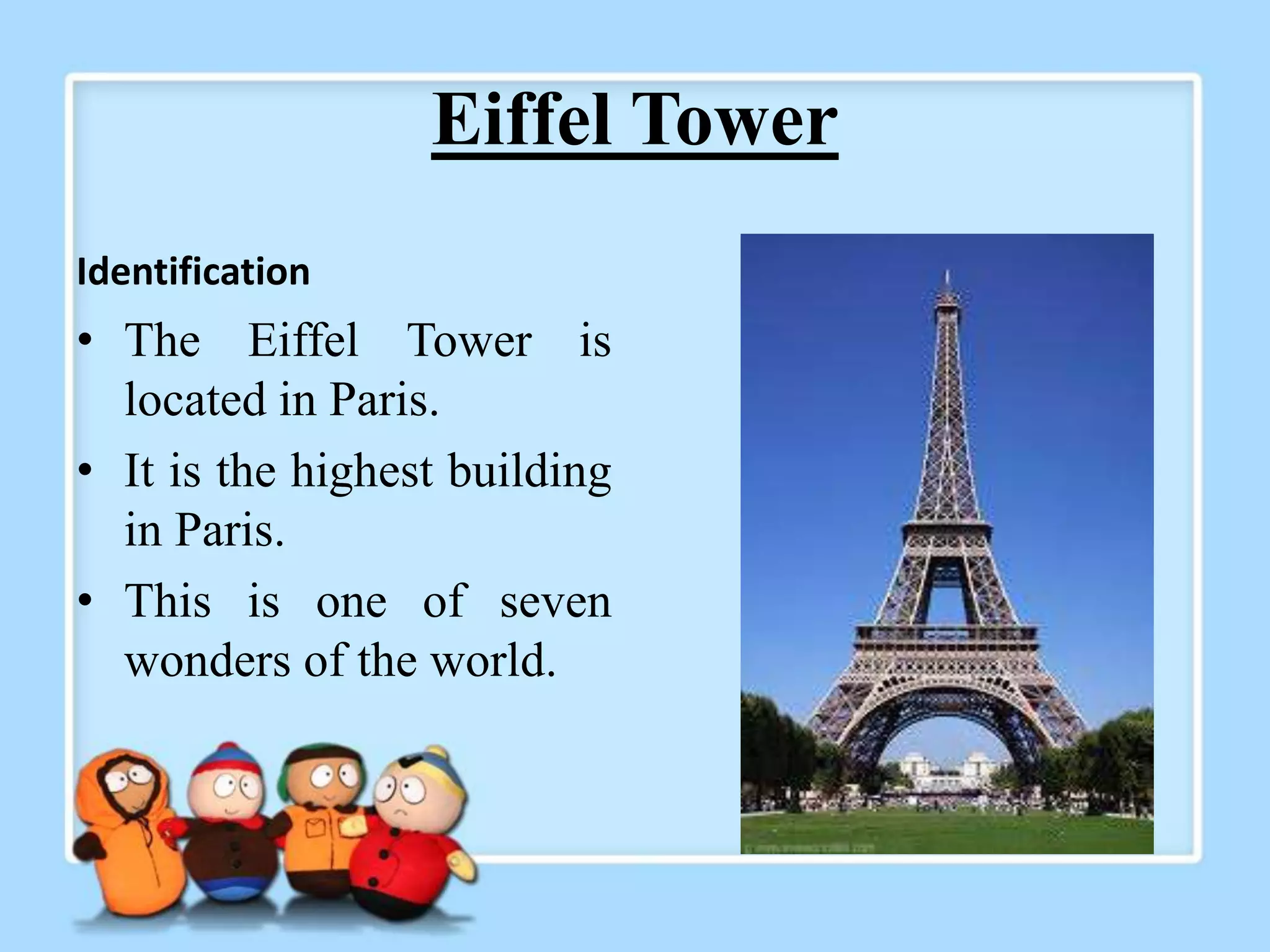 Eiffel Tower
Identification
• The Eiffel Tower is
located in Paris.
• It is the highest building
in Paris.
• This is one of seven
wonders of the world.