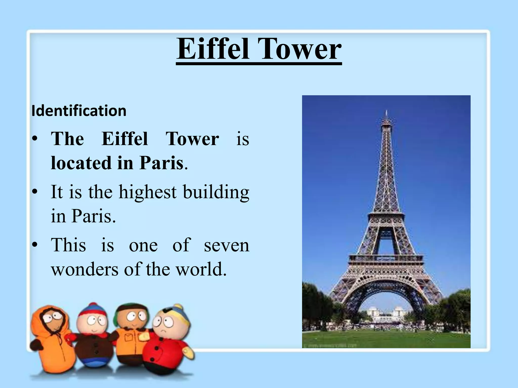 Eiffel Tower
Identification
• The Eiffel Tower is
located in Paris.
• It is the highest building
in Paris.
• This is one of seven
wonders of the world.