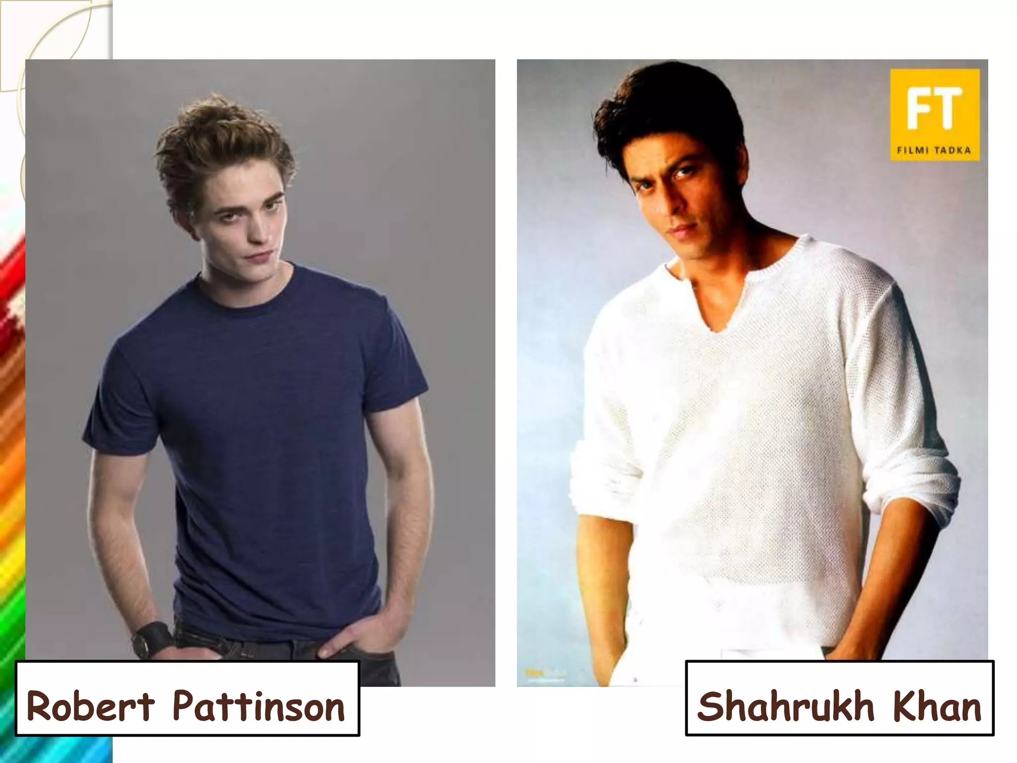 Robert Pattinson   Shahrukh Khan
 