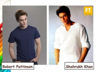 Robert Pattinson   Shahrukh Khan
 