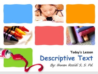 Today’s Lesson
Descriptive Text
By: Ihwan Rosidi S, S. Pd.
 