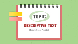 TOPIC
DESCRIPTIVE TEXT
(Describing People)
 