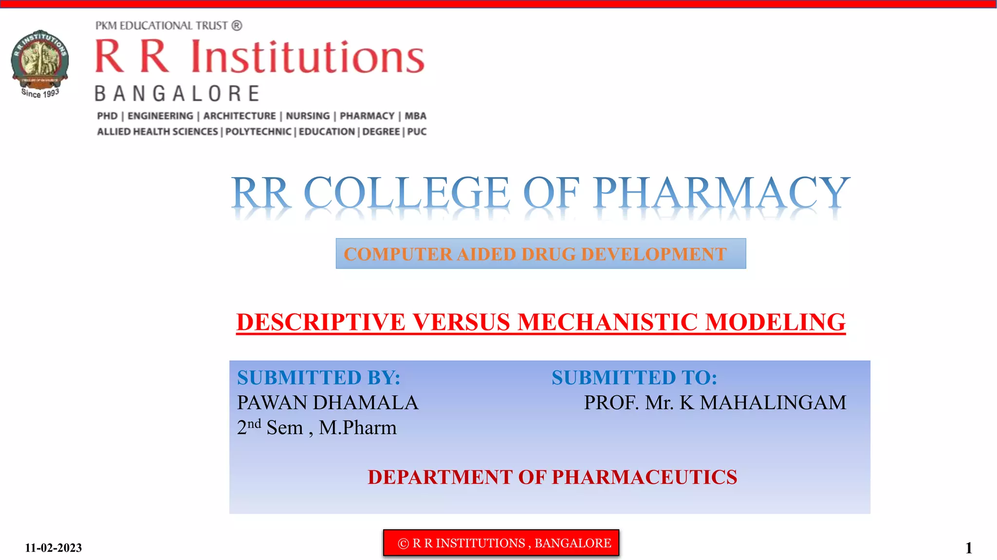 11-02-2023 © R R INSTITUTIONS , BANGALORE 1
DESCRIPTIVE VERSUS MECHANISTIC MODELING
SUBMITTED BY: SUBMITTED TO:
PAWAN DHAMALA PROF. Mr. K MAHALINGAM
2nd Sem , M.Pharm
DEPARTMENT OF PHARMACEUTICS
COMPUTER AIDED DRUG DEVELOPMENT
 