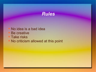 Rules No idea is a bad idea Be creative Take risks No criticism allowed at this point 