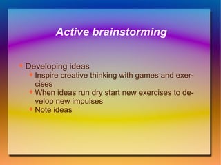Active brainstorming Developing ideas Inspire creative thinking with games and exercises When ideas run dry start new exercises to develop new impulses Note ideas 