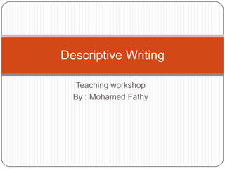 Descriptive Writing
Teaching workshop
By : Mohamed Fathy

 