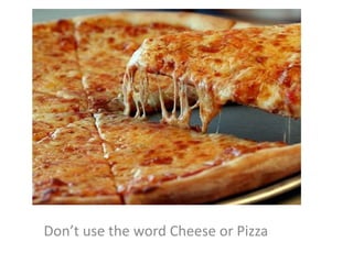 Don’t use the word Cheese or Pizza
 