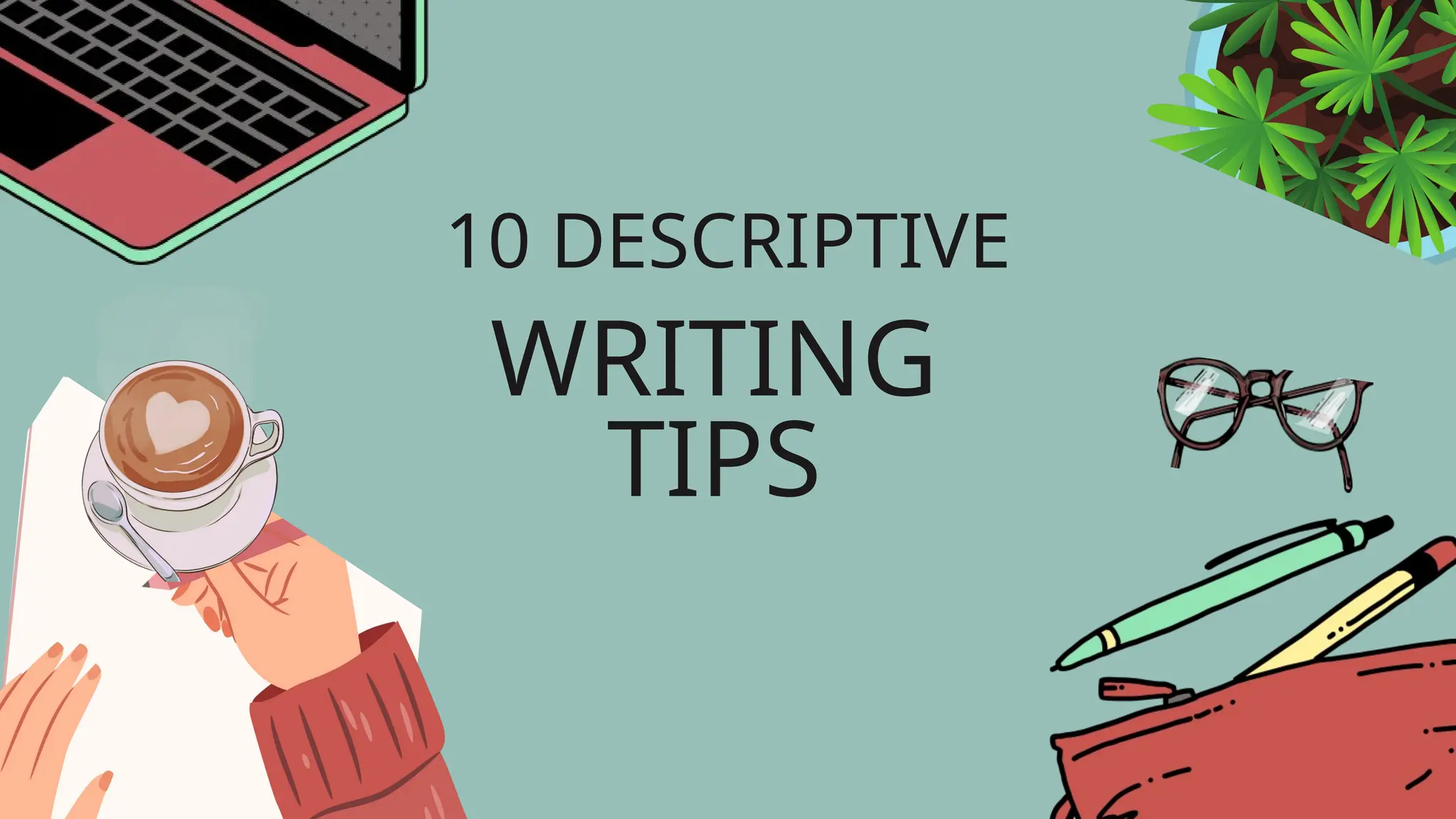 WRITING
TIPS
10 DESCRIPTIVE