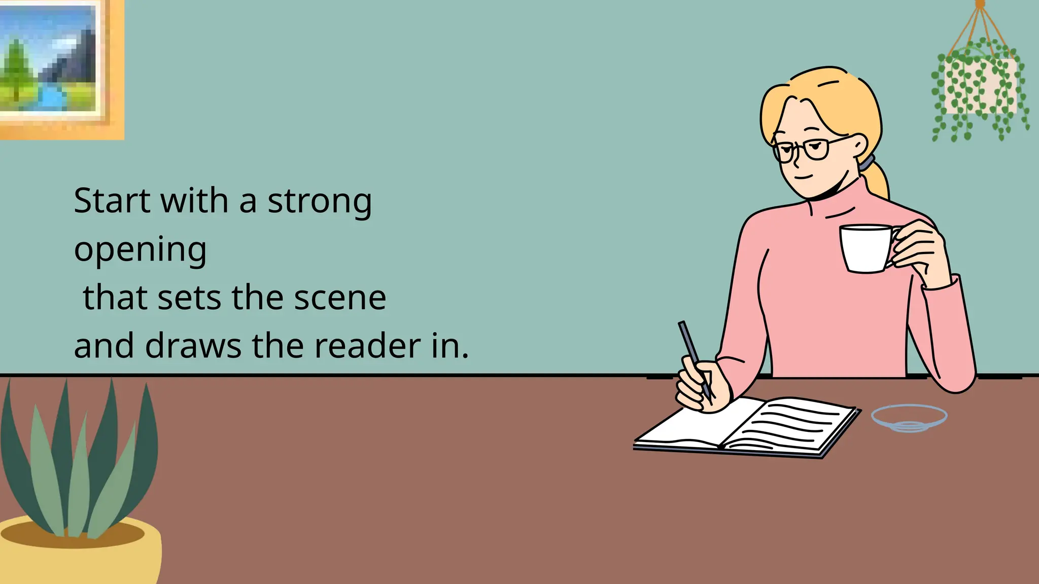 Start with a strong
opening
that sets the scene
and draws the reader in.