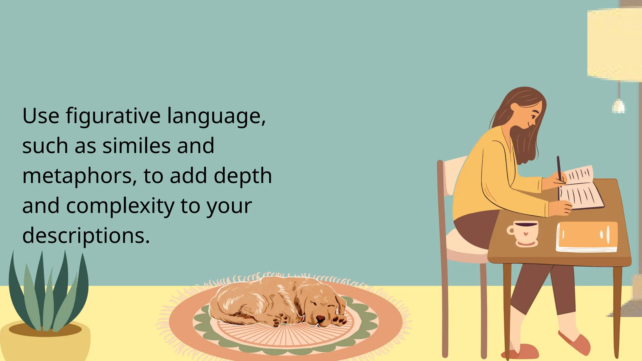 Use figurative language,
such as similes and
metaphors, to add depth
and complexity to your
descriptions.
