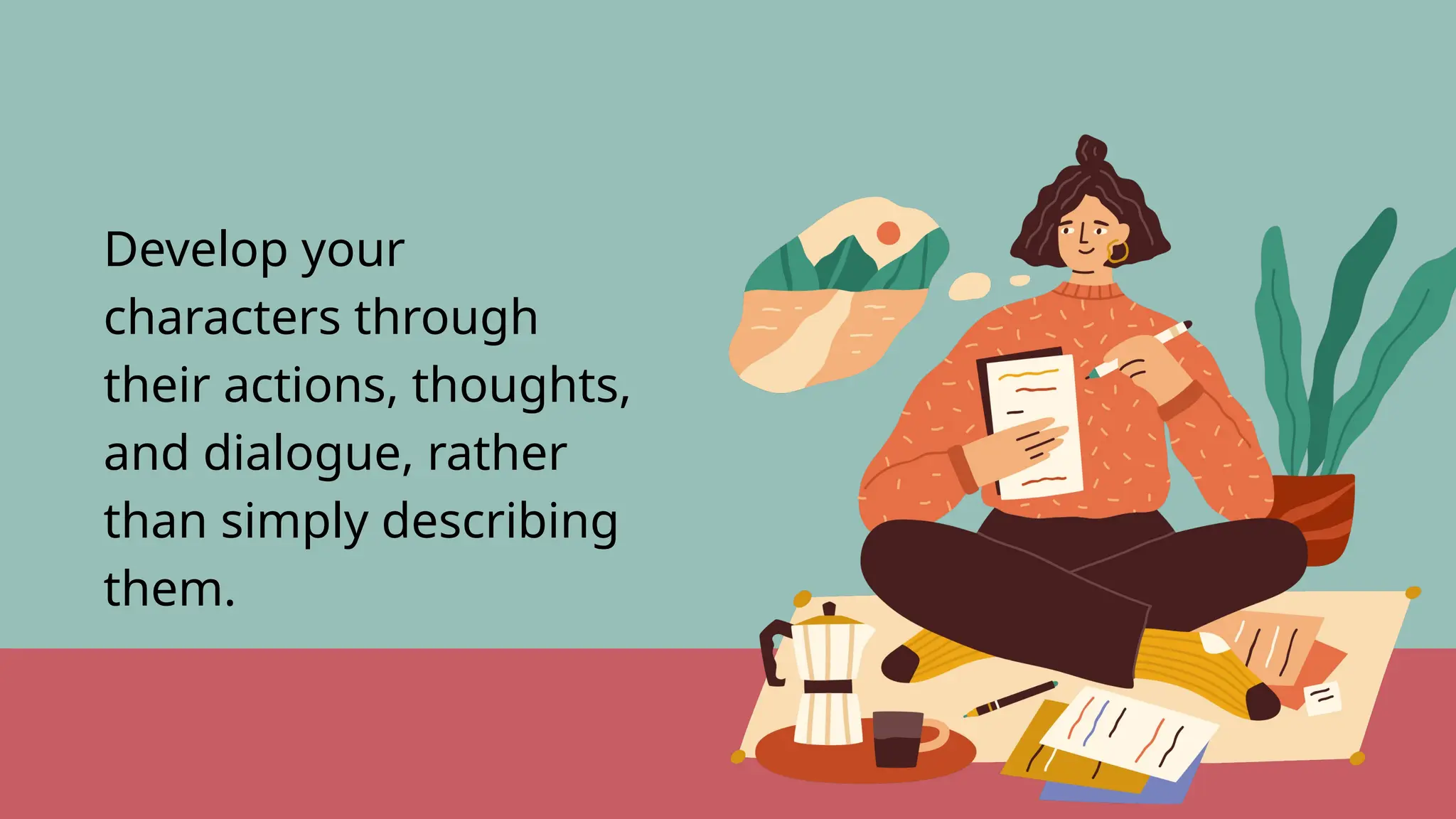Develop your
characters through
their actions, thoughts,
and dialogue, rather
than simply describing
them.