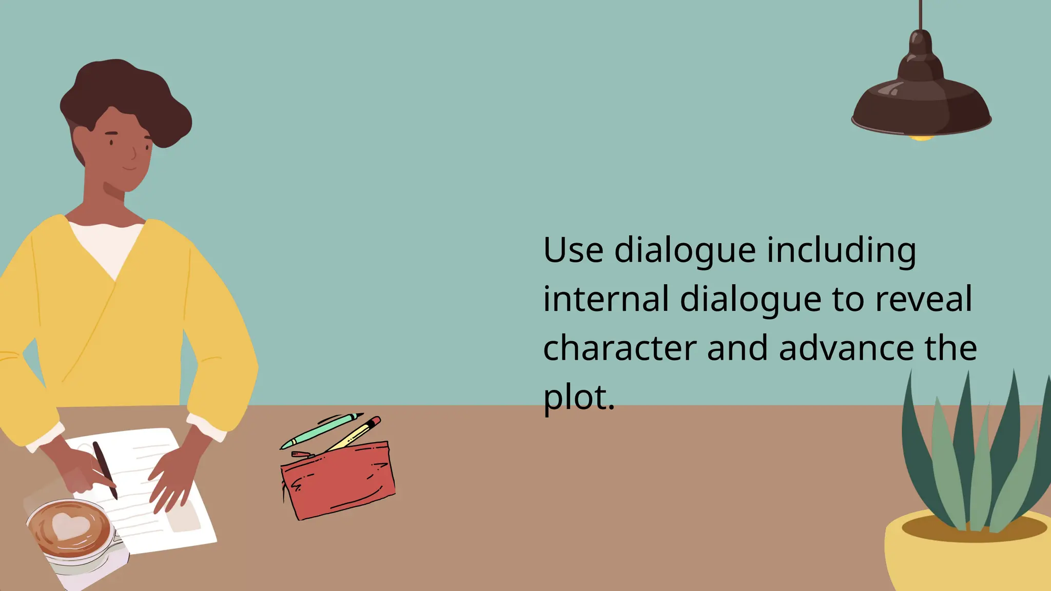 Use dialogue including
internal dialogue to reveal
character and advance the
plot.