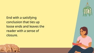 End with a satisfying
conclusion that ties up
loose ends and leaves the
reader with a sense of
closure.
 