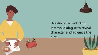 Use dialogue including
internal dialogue to reveal
character and advance the
plot.
 