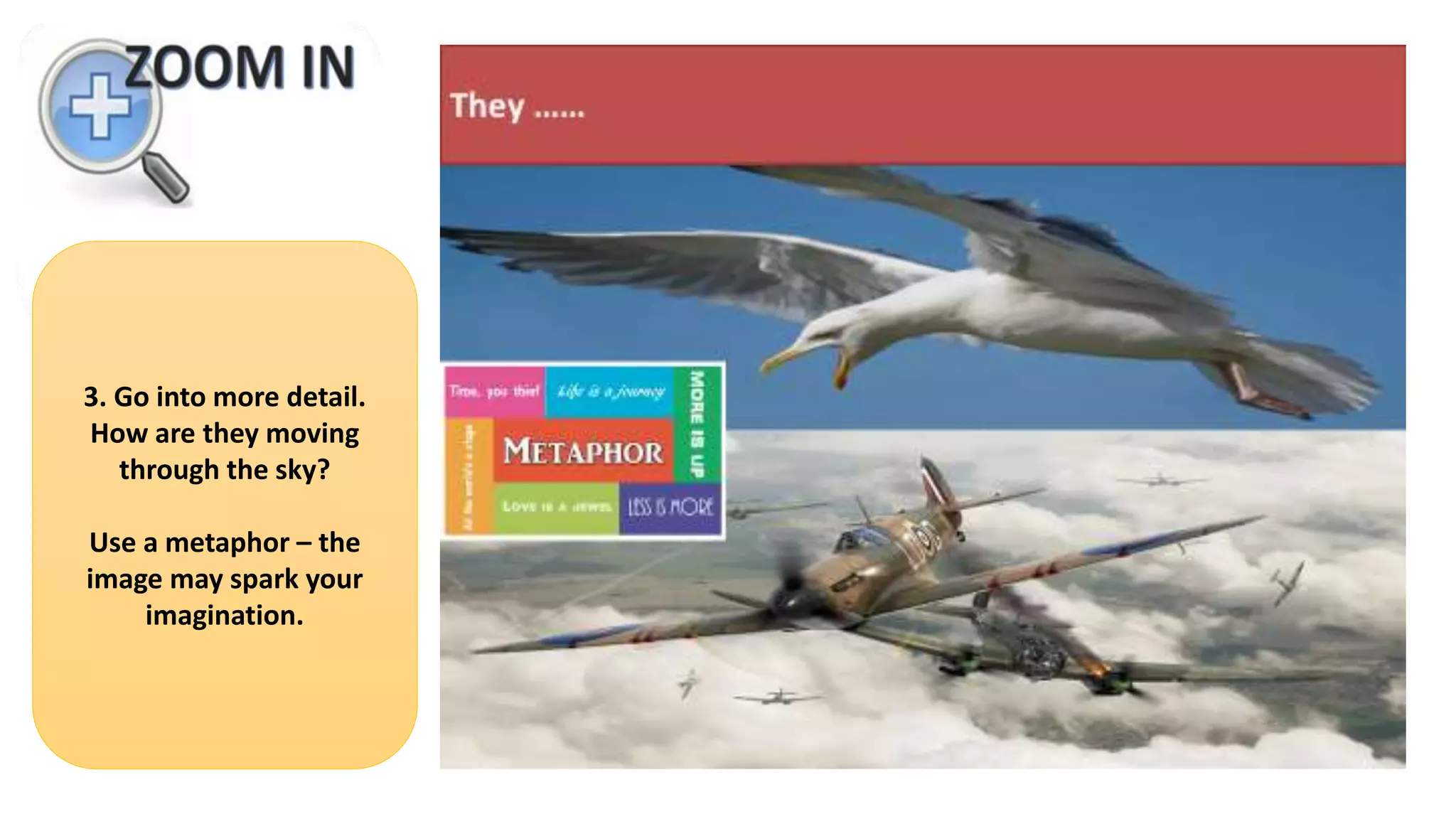 3. Go into more detail.
How are they moving
through the sky?
Use a metaphor – the
image may spark your
imagination.
 