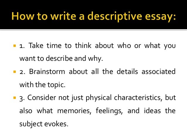 how to write a descriptive essay 2 essay Expert reviewed how to write a descriptive essay three parts: brainstorming ideas for the essay writing the essay polishing the essay community q&a a descriptive essay should create a vivid picture of the topic in the reader’s mind. how to write a descriptive essay 2 essay Expert reviewed how to write a descriptive essay three parts: brainstorming ideas for the essay writing the essay polishing the essay community q&a a descriptive essay should create a vivid picture of the topic in the reader’s mind.