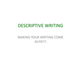 DESCRIPTIVE WRITING MAKING YOUR WRITING COME ALIVE!!! 