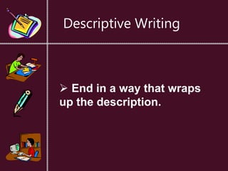 Descriptive Writing
 End in a way that wraps
up the description.
 
