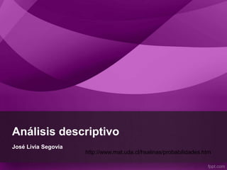 Análisis descriptivo
José Livia Segovia
http://www.mat.uda.cl/hsalinas/probabilidades.htm
 
