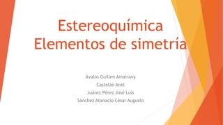 Estereoquímica
Elementos de simetría
Ávalos Guillen Amairany
Castelán Anel
Juárez Pérez José Luis
Sánchez Atanacio César Augusto
 