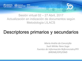 Sesión virtual 02 – 27 Abril, 2017
Actualización en indización de documentos según
Metodología LILACS
Descriptores primari...