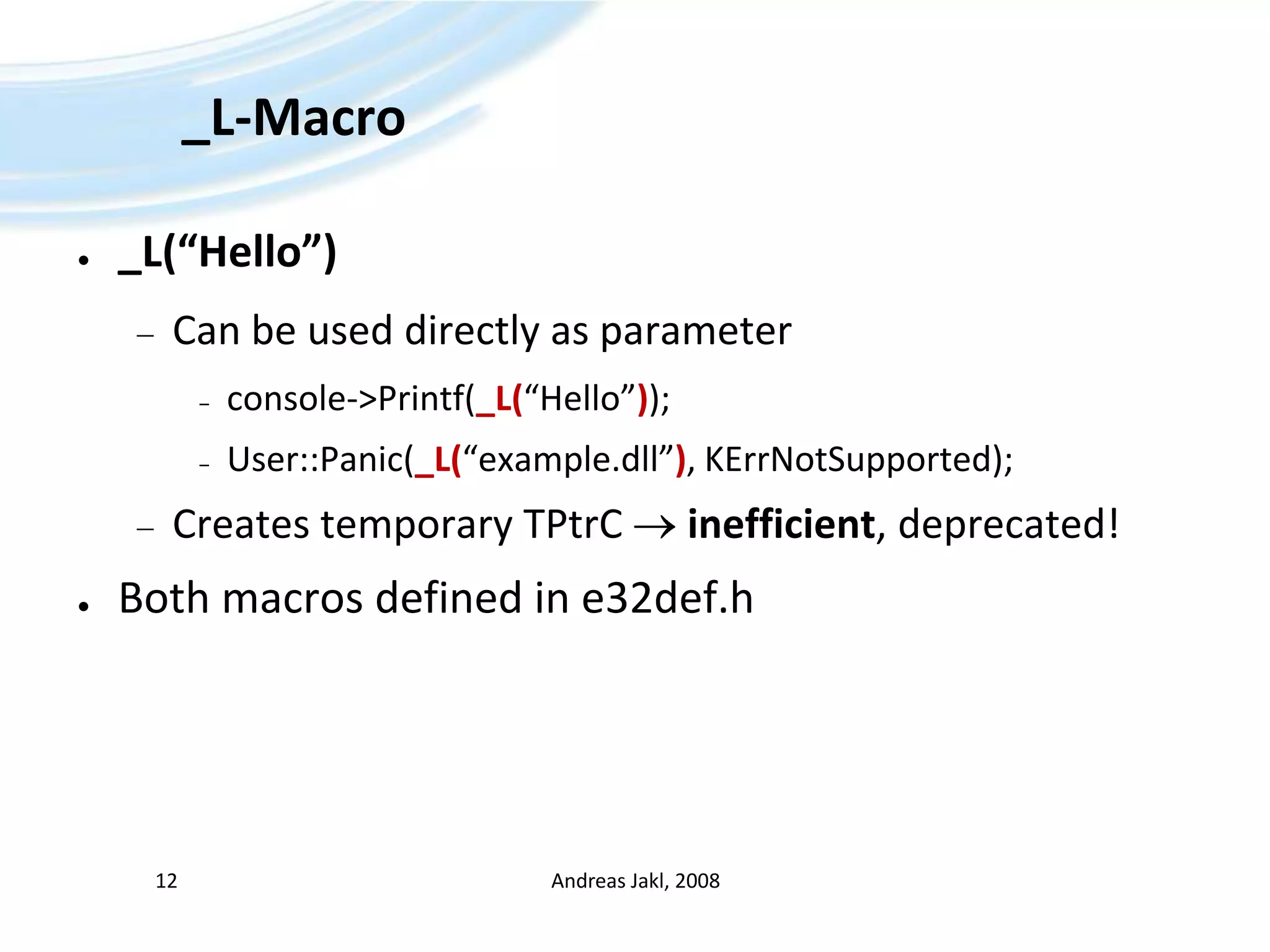 _L-Macro_L(“Hello”)Can be used directly as parameterconsole-&gt;Printf(_L(“Hello”));User::Panic(_L(“example.dll”), KErrNotSupported);Creates temporary TPtrC inefficient, deprecated!Both macros defined in e32def.hAndreas Jakl, 200812
