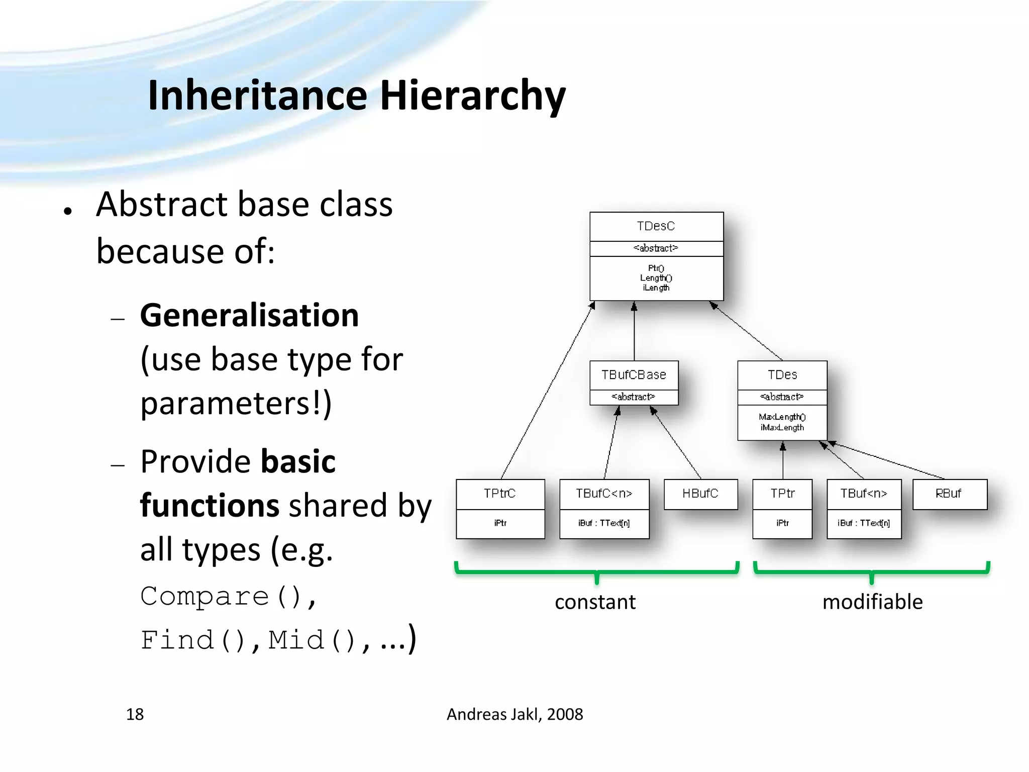 Inheritance HierarchyAbstract base class because of:Generalisation(use base type for parameters!)Provide basic functions shared by all types (e.g. Compare(), Find(), Mid(), ...)Andreas Jakl, 200818constantmodifiable
