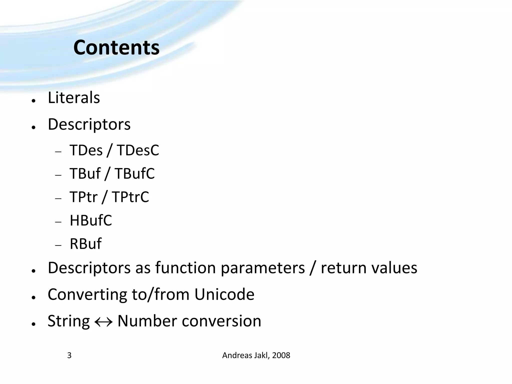 ContentsLiteralsDescriptorsTDes / TDesCTBuf / TBufCTPtr / TPtrCHBufCRBufDescriptorsasfunctionparameters / returnvaluesConvertingto/from UnicodeString NumberconversionAndreas Jakl, 20083