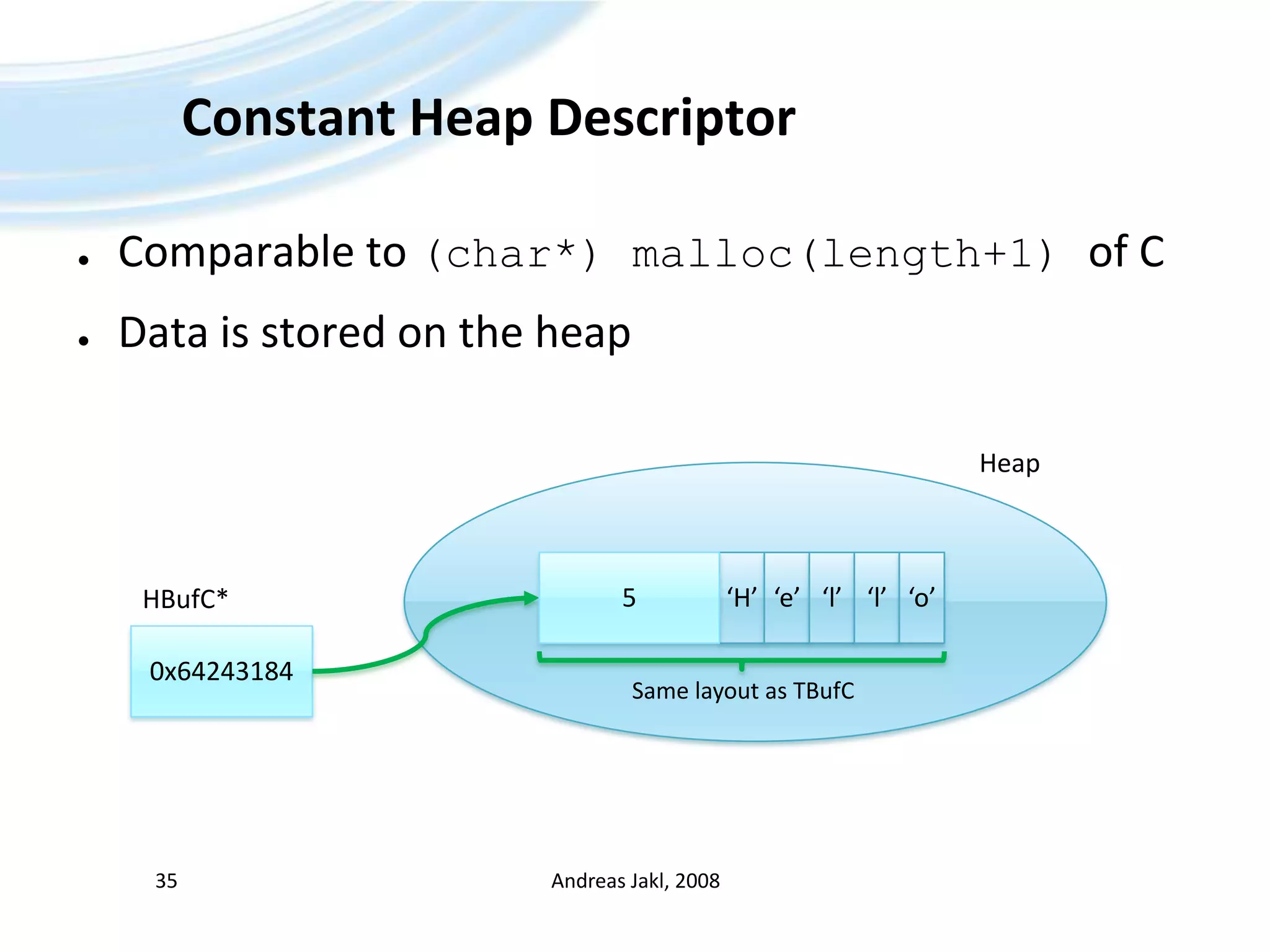 Constant Heap DescriptorComparable to (char*) malloc(length+1) of CData is stored on the heapAndreas Jakl, 200835Heap‘H’5‘e’‘l’‘l’‘o’HBufC*0x64243184Same layout as TBufC