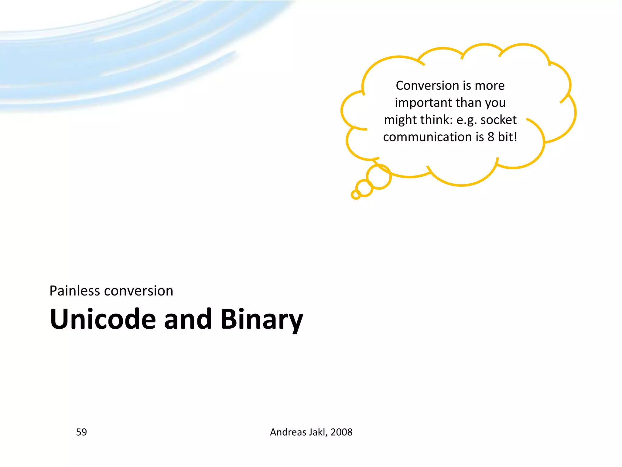 Unicode and BinaryPainless conversionAndreas Jakl, 200859Conversion is more important than you might think: e.g. socket communication is 8 bit!