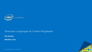Descriptor Languages for Content Negotiation 
Rob Zazueta 
RESTFest 2014 
Intel Confidential — Do Not Forward 
 