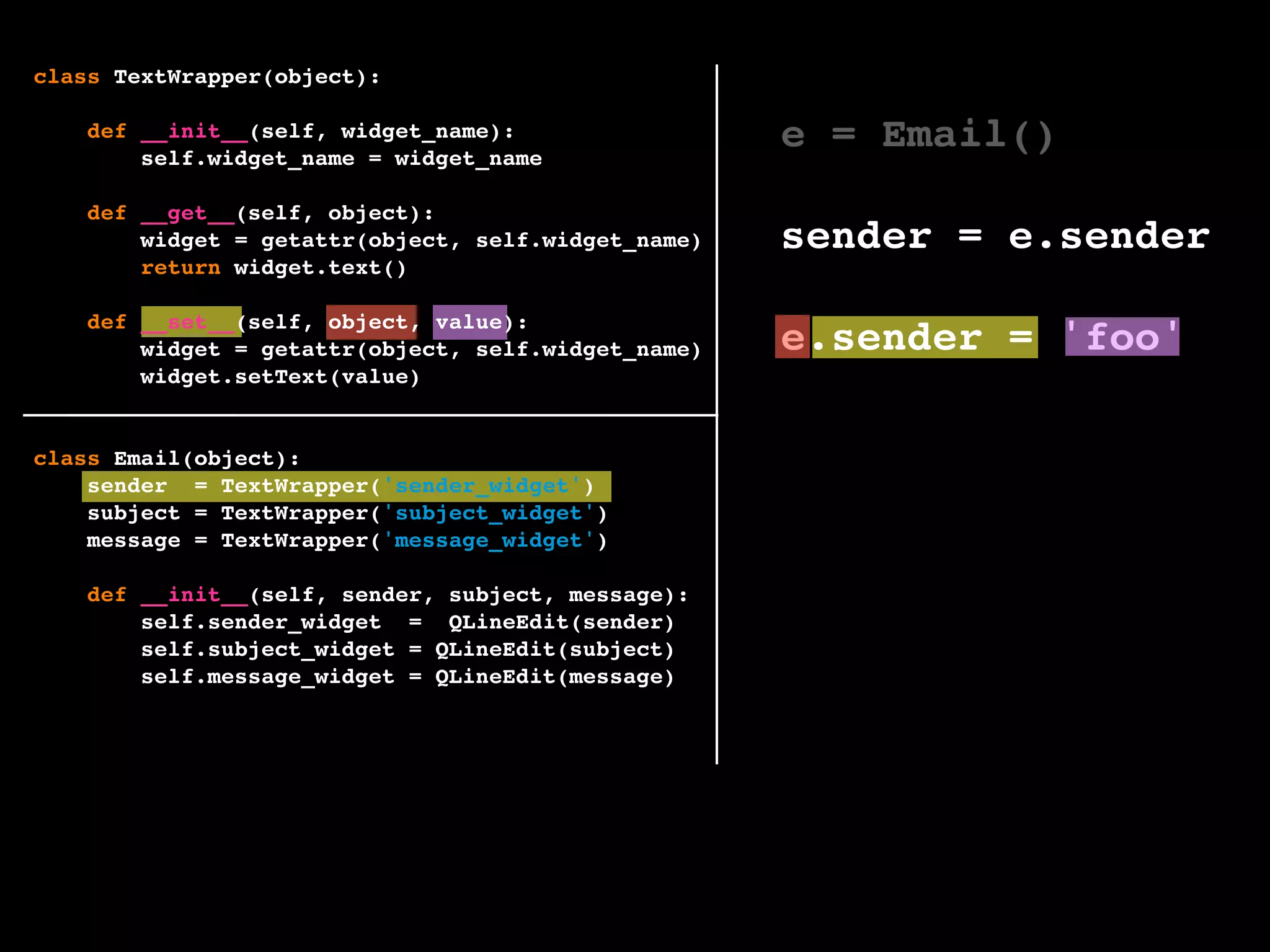e = Email()
sender = e.sender
e.sender = 'foo'
class TextWrapper(object):
def __init__(self, widget_name):
self.widget_name = widget_name
def __get__(self, object):
widget = getattr(object, self.widget_name)
return widget.text()
def __set__(self, object, value):
widget = getattr(object, self.widget_name)
widget.setText(value)
class Email(object):
sender = TextWrapper('sender_widget')
subject = TextWrapper('subject_widget')
message = TextWrapper('message_widget')
def __init__(self, sender, subject, message):
self.sender_widget = QLineEdit(sender)
self.subject_widget = QLineEdit(subject)
self.message_widget = QLineEdit(message)
 