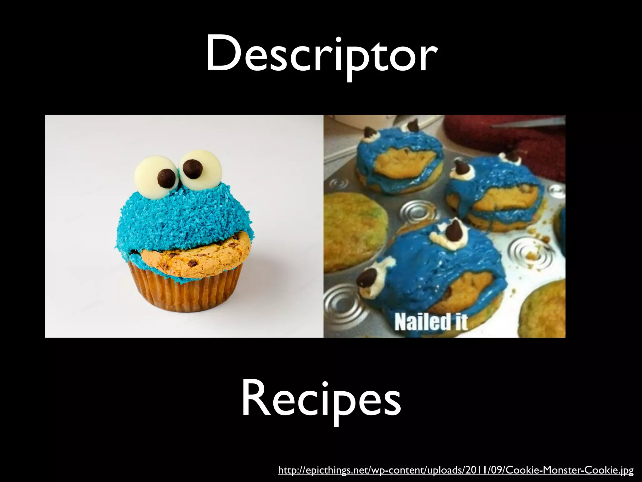 Descriptor
Recipes
http://epicthings.net/wp-content/uploads/2011/09/Cookie-Monster-Cookie.jpg
 
