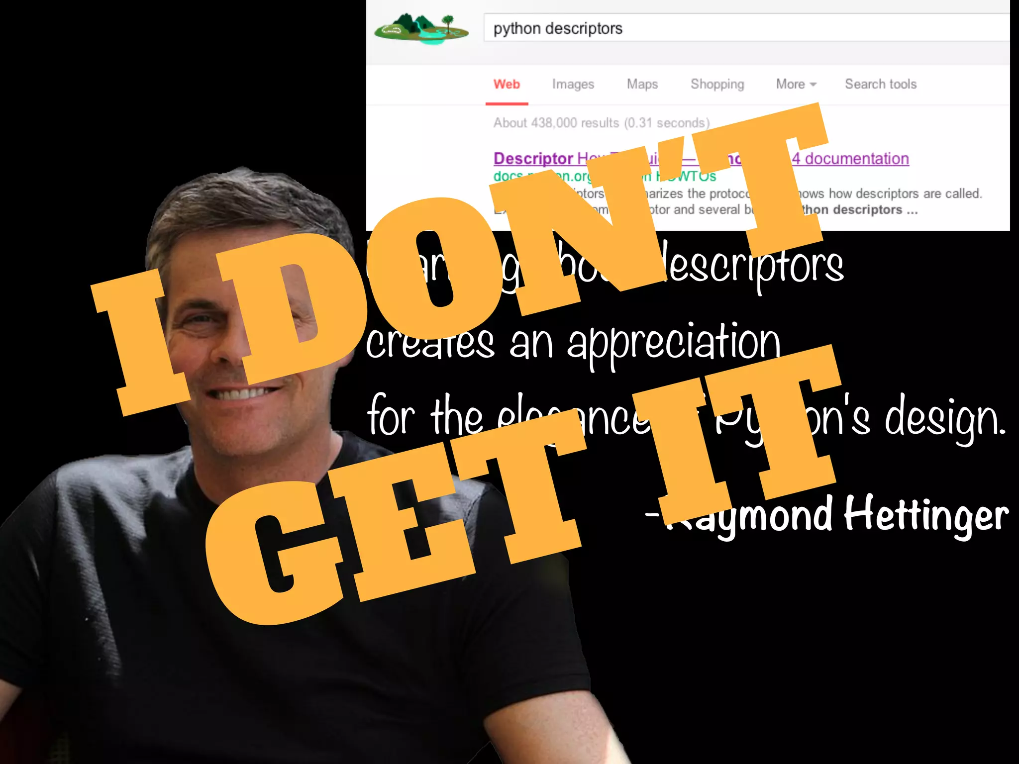 Learning about descriptors
creates an appreciation
for the elegance of Python's design.
-Raymond Hettinger
I DON'T
GET IT
 