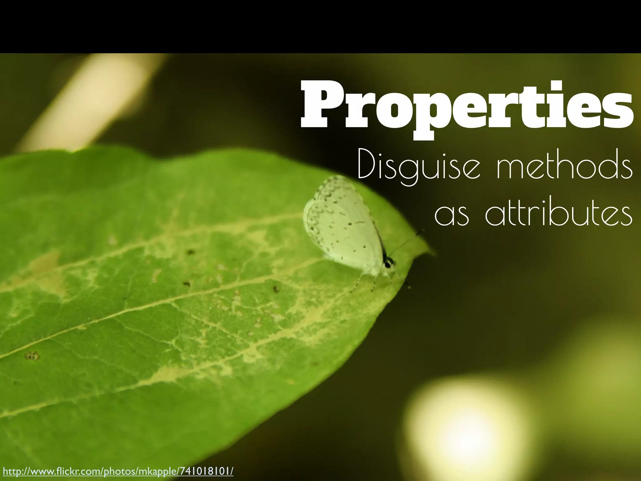 Properties
Disguise methods
as attributes
http://www.ﬂickr.com/photos/mkapple/741018101/
 