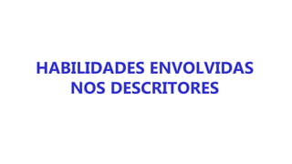 HABILIDADES ENVOLVIDAS
NOS DESCRITORES
 