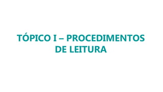 TÓPICO I – PROCEDIMENTOS
DE LEITURA
 