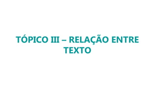 TÓPICO III – RELAÇÃO ENTRE
TEXTO
 