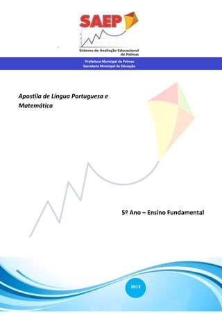 Sistema de Avaliação Educacional de Palmas – SAEP Página 1
Prefeitura Municipal de Palmas
Secretaria -
Apostila de Língua Portuguesa e
Matemática
5º Ano – Ensino Fundamental
2013
 