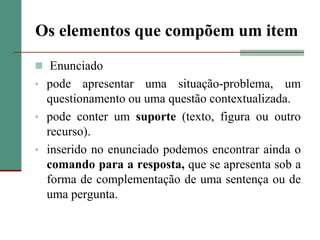 Os elementos que compõem um item Enunciadopode apresentar uma situação-problema, um questionamento ou uma questão contextualizada.
