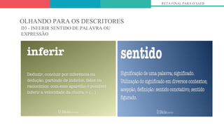 OLHANDO PARA OS DESCRITORES
D3 - INFERIR SENTIDO DE PALAVRA OU
EXPRESSÃO
RETA FINAL PARA O SAEB
 