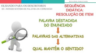 OLHANDO PARA OS DESCRITORES
D3 - INFERIR SENTIDO DE PALAVRA OU EXPRESSÃO
SEQUÊNCIA
DIDÁTICA:
RESOLUÇÃO DE ITEM
RETA FINAL PARA O SAEB
 