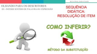 SEQUÊNCIA
DIDÁTICA:
RESOLUÇÃO DE ITEM
RETA FINAL PARA O SAEB
OLHANDO PARA OS DESCRITORES
D3 - INFERIR SENTIDO DE PALAVRA OU EXPRESSÃO
 
