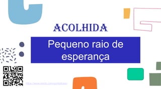 Acolhida
Pequeno raio de
esperança
https://www.menti.com/qqn8gfpsso
 