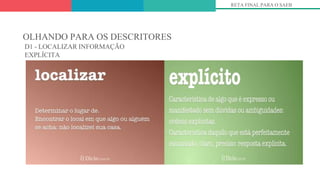 OLHANDO PARA OS DESCRITORES
D1 - LOCALIZAR INFORMAÇÃO
EXPLÍCITA
RETA FINAL PARA O SAEB
 